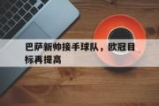 haha体育官网首页-巴萨新帅接手球队，欧冠目标再提高