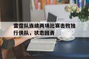 haha体育官方在线入口-雷霆队连续两场比赛击败独行侠队，状态回勇