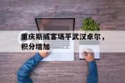 haha体育官网首页-重庆斯威客场平武汉卓尔，积分增加