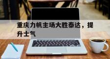 haha体育官网首页-重庆力帆主场大胜泰达，提升士气