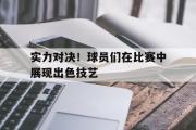 haha体育官网首页-实力对决！球员们在比赛中展现出色技艺