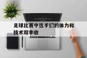 haha体育网页版-足球比赛中选手们的体力和技术双丰收