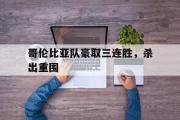 haha体育网页版-哥伦比亚队豪取三连胜，杀出重围