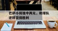 haha体育官方在线入口-巴萨小将独中两元，助球队逆转获得胜利