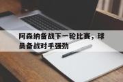 haha体育网页版-阿森纳备战下一轮比赛，球员备战对手强劲