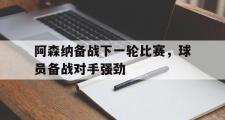 haha体育网页版-阿森纳备战下一轮比赛，球员备战对手强劲