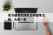 haha体育网页版-实力雄厚的球队迈向冠军之路，九死一生