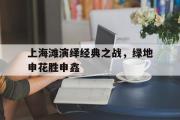 haha体育网页版-上海滩演绎经典之战，绿地申花胜申鑫