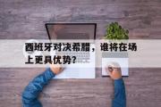 haha体育网页版-西班牙对决希腊，谁将在场上更具优势？