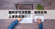 haha体育网页版-西班牙对决希腊，谁将在场上更具优势？