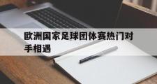 haha体育网页版-欧洲国家足球团体赛热门对手相遇
