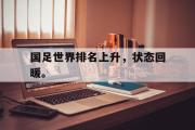 haha体育网页版-国足世界排名上升，状态回暖。