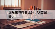 haha体育网页版-国足世界排名上升，状态回暖。