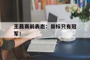 haha体育官网首页-王磊赛前表态：目标只有冠军！
