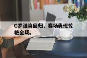 haha体育官网首页-C罗强势回归，赛场表现惊艳全场。