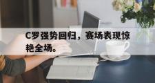 haha体育官网首页-C罗强势回归，赛场表现惊艳全场。