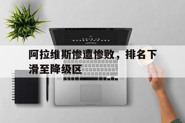 阿拉维斯惨遭惨败，排名下滑至降级区
