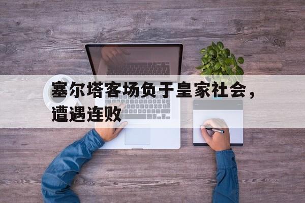塞尔塔客场负于皇家社会，遭遇连败