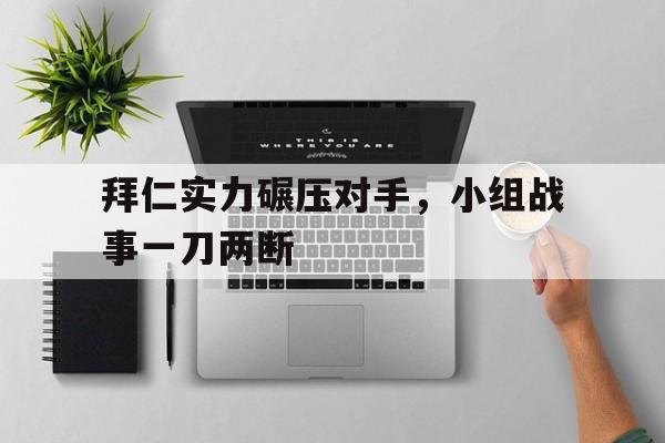 拜仁实力碾压对手，小组战事一刀两断
